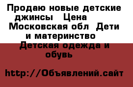 Продаю новые детские джинсы › Цена ­ 100 - Московская обл. Дети и материнство » Детская одежда и обувь   